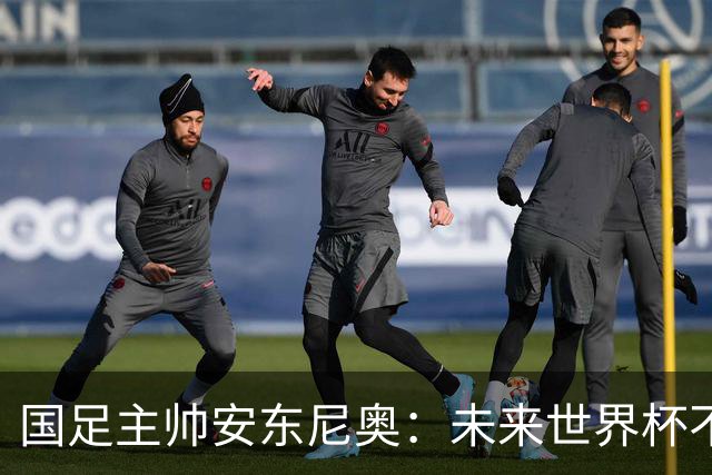 国足主帅安东尼奥：未来世界杯不再遥不可及！
