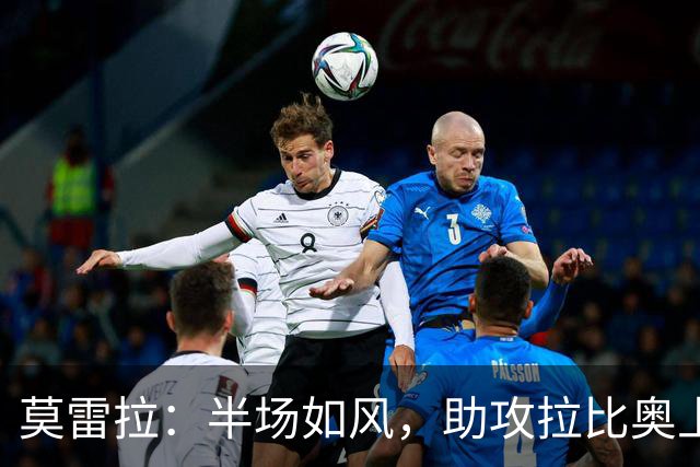 莫雷拉：半场如风，助攻拉比奥上演逆转狂欢！